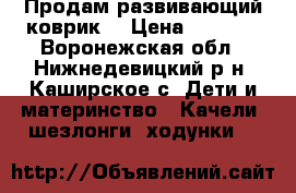 Продам развивающий коврик  › Цена ­ 1 000 - Воронежская обл., Нижнедевицкий р-н, Каширское с. Дети и материнство » Качели, шезлонги, ходунки   